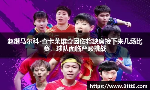 赵继马尔科-查卡莱维奇因伤将缺席接下来几场比赛，球队面临严峻挑战